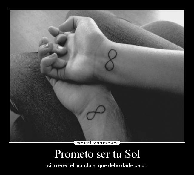 Prometo ser tu Sol - si tú eres el mundo al que debo darle calor.