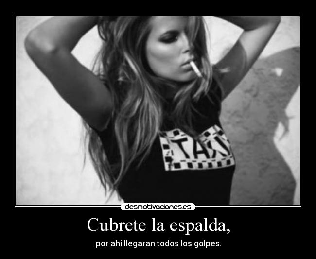 Cubrete la espalda, - por ahi llegaran todos los golpes.