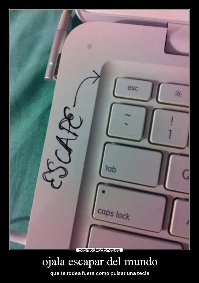 ojala escapar del mundo - que te rodea fuera como pulsar una tecla