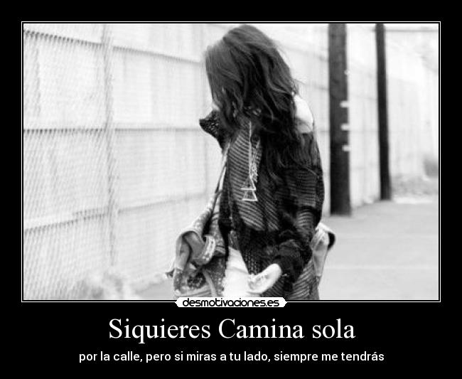 Siquieres Camina sola - por la calle, pero si miras a tu lado, siempre me tendrás