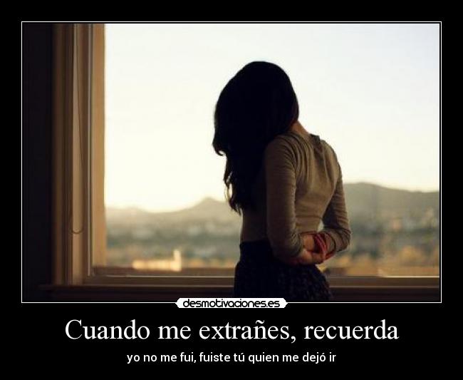Cuando me extrañes, recuerda - yo no me fui, fuiste tú quien me dejó ir
