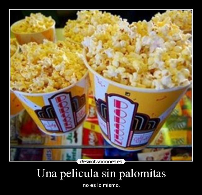 Una pelicula sin palomitas - no es lo mismo.