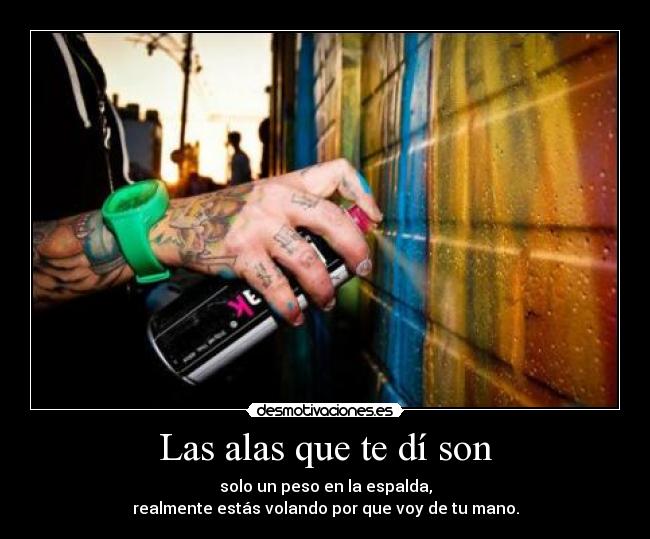 Las alas que te dí son - solo un peso en la espalda,
realmente estás volando por que voy de tu mano.