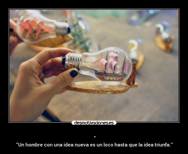 . - Un hombre con una idea nueva es un loco hasta que la idea triunfa.