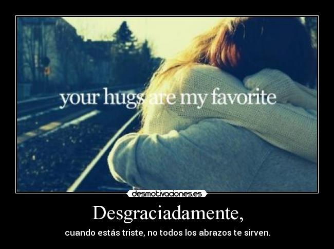 Desgraciadamente, - cuando estás triste, no todos los abrazos te sirven.