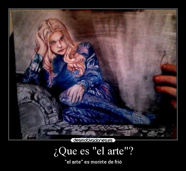 ¿Que es el arte? - el arte es morirte de frió