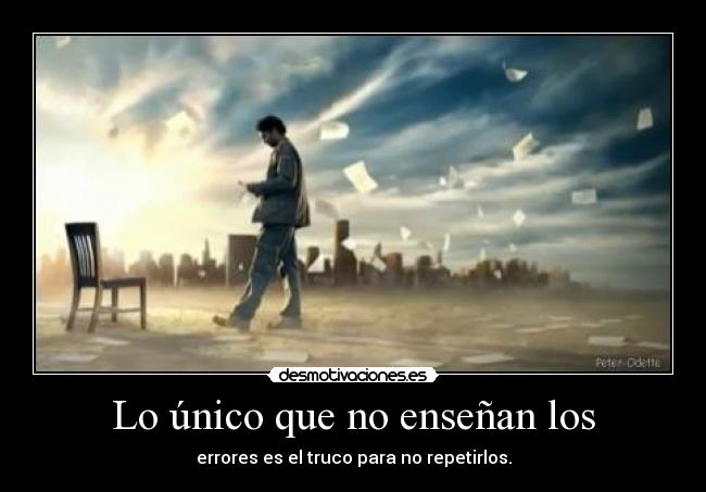 Lo único que no enseñan los - errores es el truco para no repetirlos.