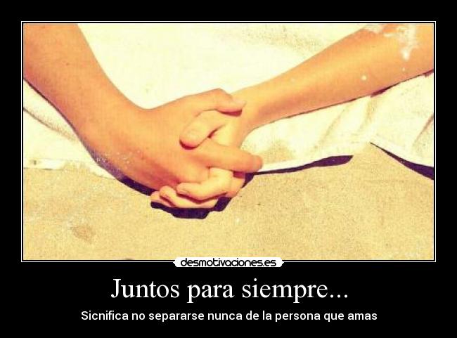 Juntos para siempre... - Sicnifica no separarse nunca de la persona que amas