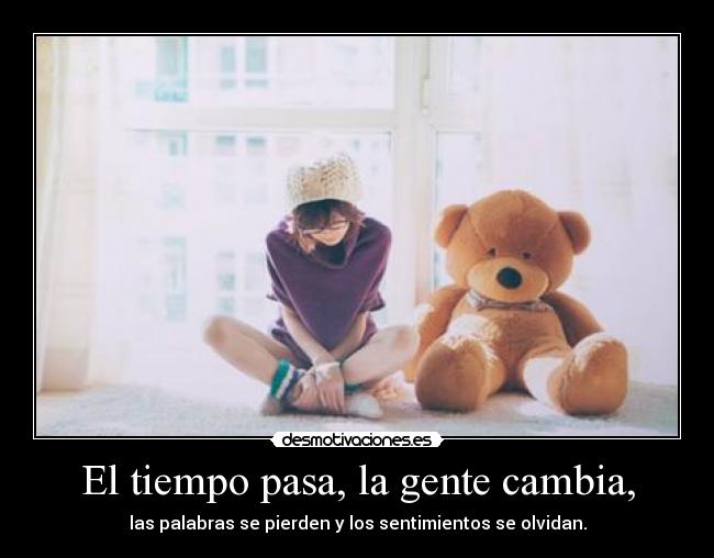 El tiempo pasa, la gente cambia, -