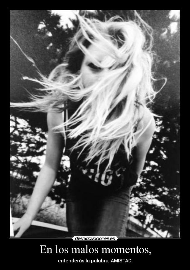 En los malos momentos, - entenderás la palabra, AMISTAD.