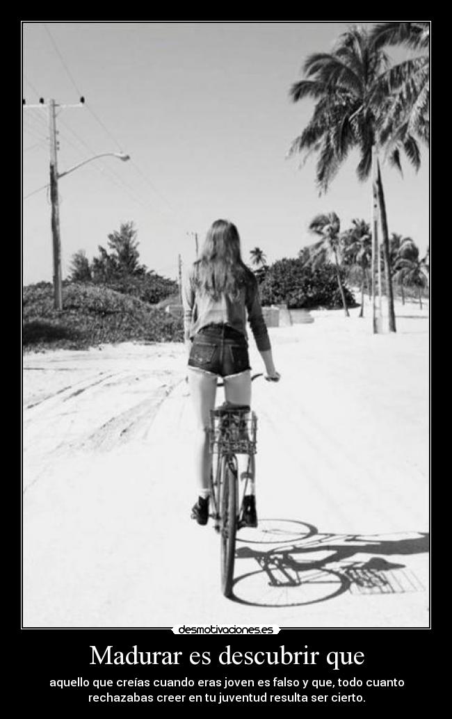 Madurar es descubrir que - aquello que creías cuando eras joven es falso y que, todo cuanto
rechazabas creer en tu juventud resulta ser cierto.