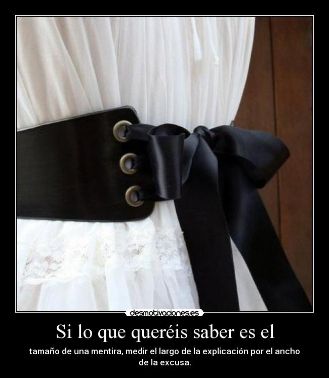 Si lo que queréis saber es el - tamaño de una mentira, medir el largo de la explicación por el ancho de la excusa.