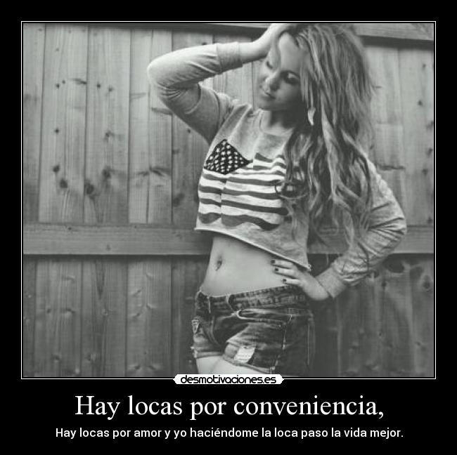 Hay locas por conveniencia, - Hay locas por amor y yo haciéndome la loca paso la vida mejor.