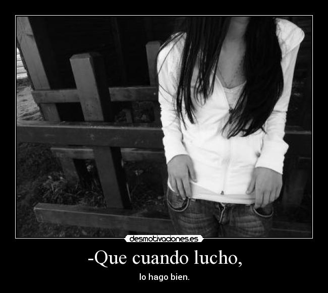 -Que cuando lucho, - lo hago bien.