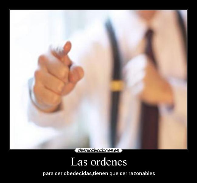 Las ordenes - para ser obedecidas,tienen que ser razonables