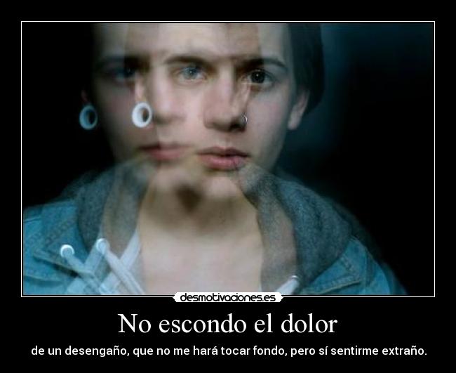 No escondo el dolor - de un desengaño, que no me hará tocar fondo, pero sí sentirme extraño.