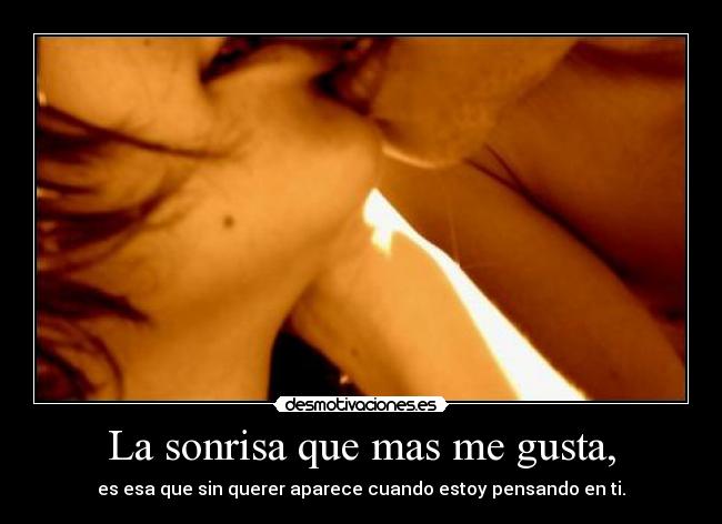 La sonrisa que mas me gusta, - es esa que sin querer aparece cuando estoy pensando en ti.