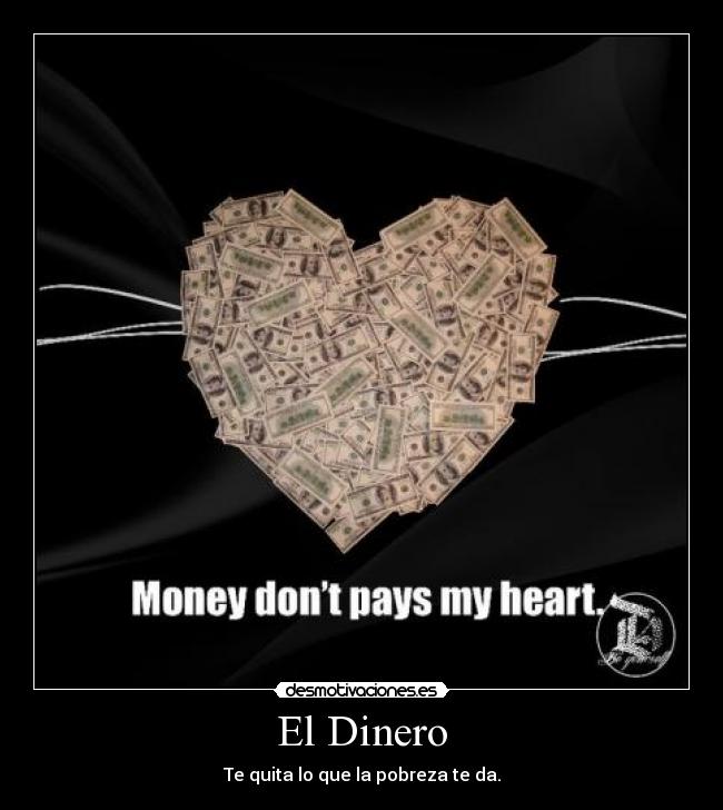 El Dinero - Te quita lo que la pobreza te da.