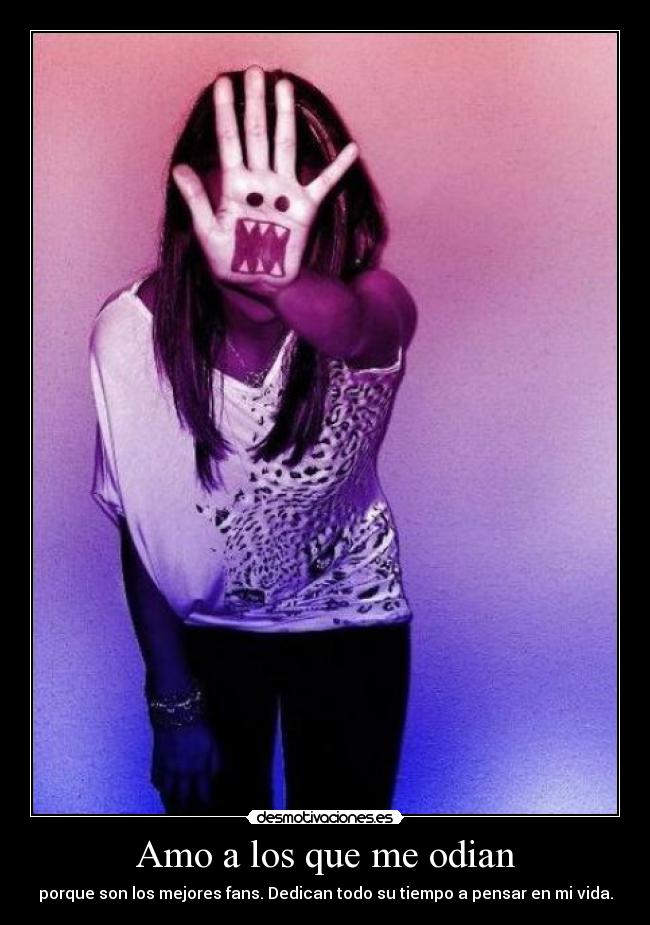 Amo a los que me odian - porque son los mejores fans. Dedican todo su tiempo a pensar en mi vida.