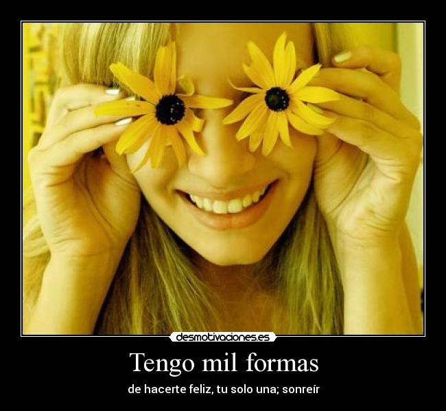 Tengo mil formas - de hacerte feliz, tu solo una; sonreír