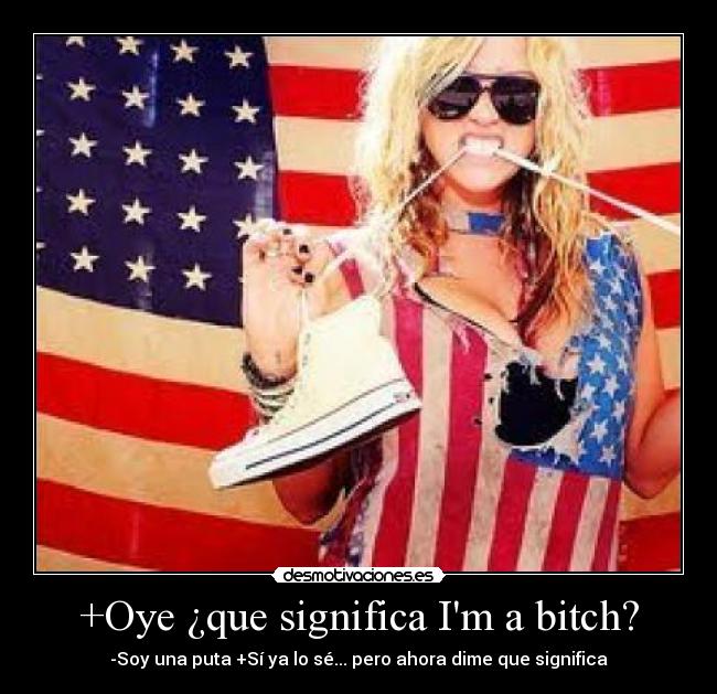 +Oye ¿que significa Im a bitch? -