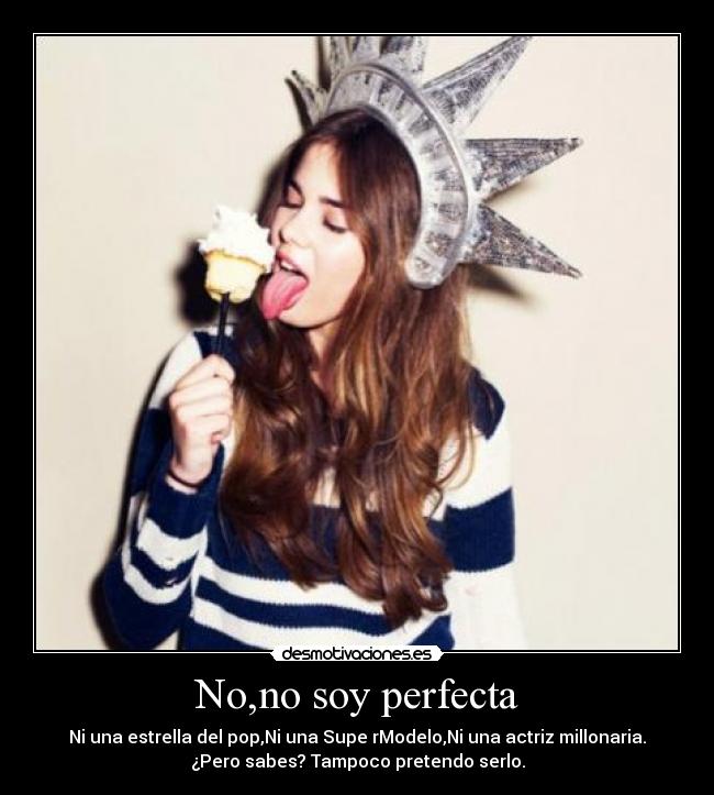 No,no soy perfecta - Ni una estrella del pop,Ni una Supe rModelo,Ni una actriz millonaria.
¿Pero sabes? Tampoco pretendo serlo.