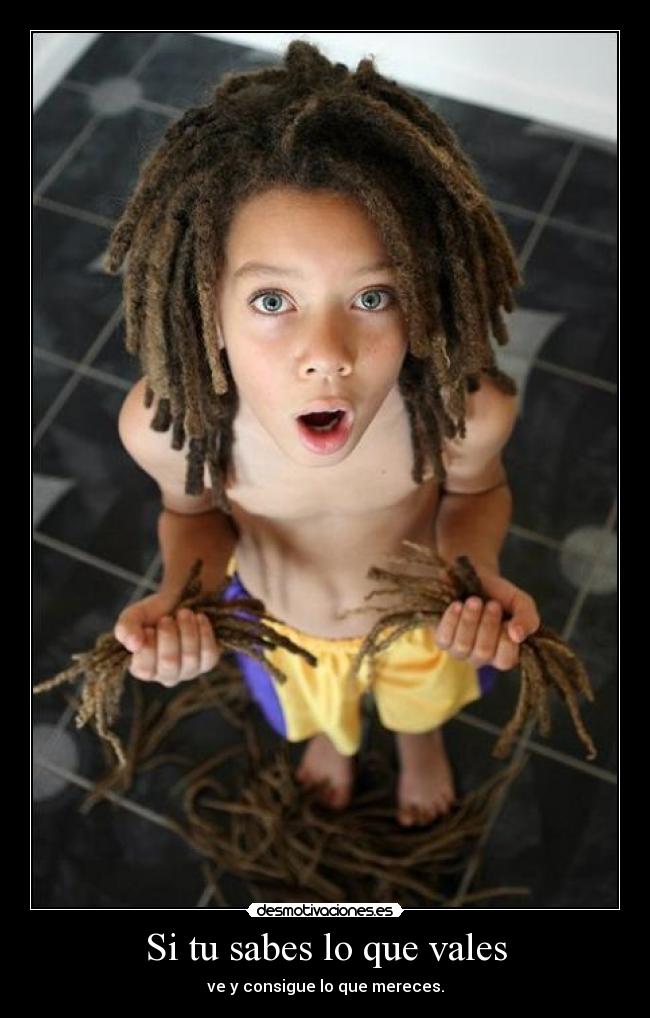 Si tu sabes lo que vales - ve y consigue lo que mereces.