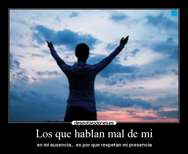 Los que hablan mal de mi - en mi ausencia... es por que respetan mi presencia