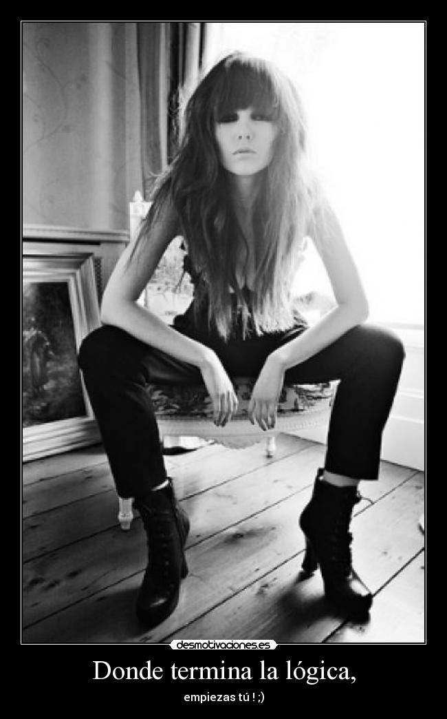 Donde termina la lógica, - empiezas tú ! ;)