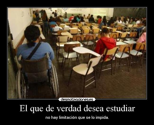 El que de verdad desea estudiar - no hay limitación que se lo impida.
