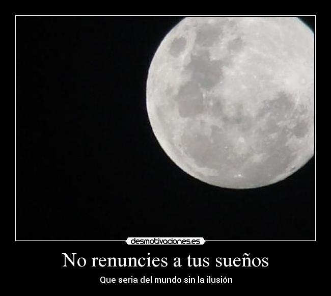 No renuncies a tus sueños - Que seria del mundo sin la ilusión