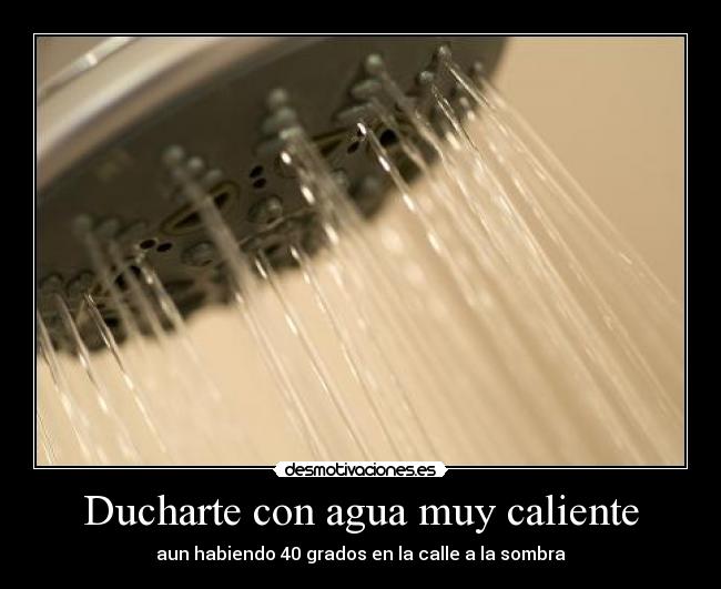 Ducharte con agua muy caliente - aun habiendo 40 grados en la calle a la sombra