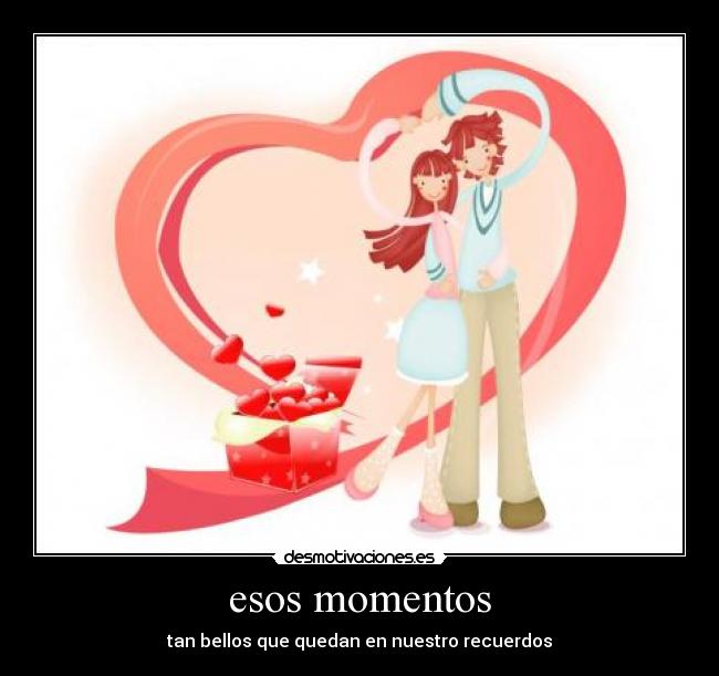 esos momentos - tan bellos que quedan en nuestro recuerdos
