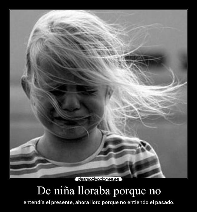De niña lloraba porque no -