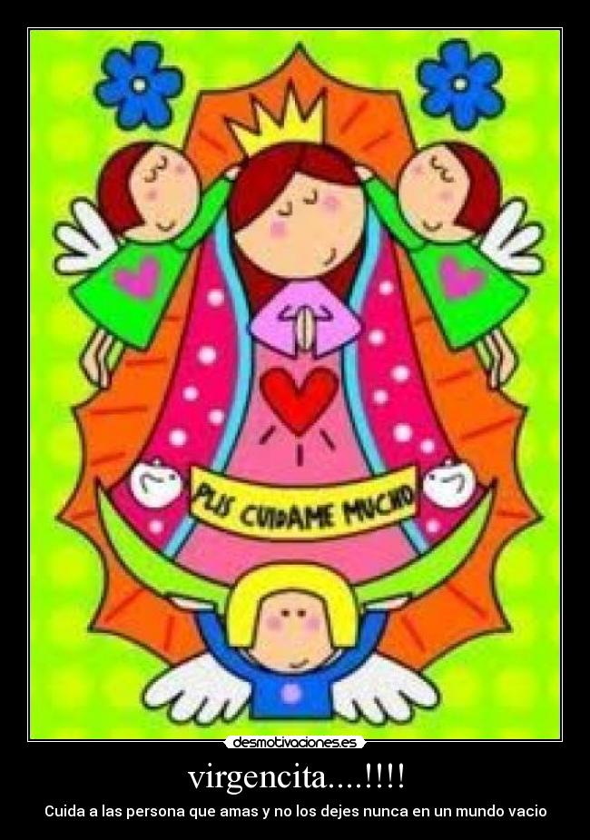 virgencita....!!!! - Cuida a las persona que amas y no los dejes nunca en un mundo vacio