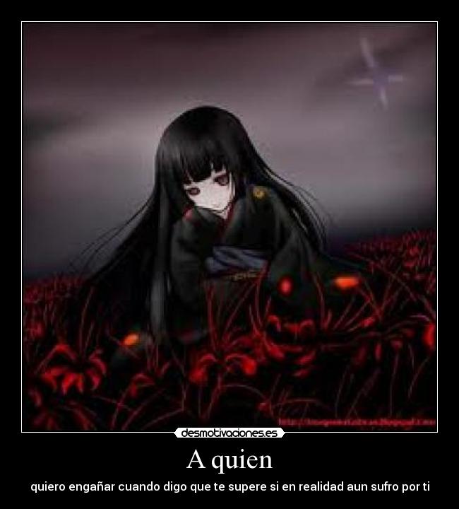 A quien - quiero engañar cuando digo que te supere si en realidad aun sufro por ti