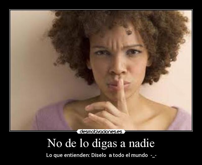 No de lo digas a nadie - Lo que entienden: Díselo a todo el mundo -_-