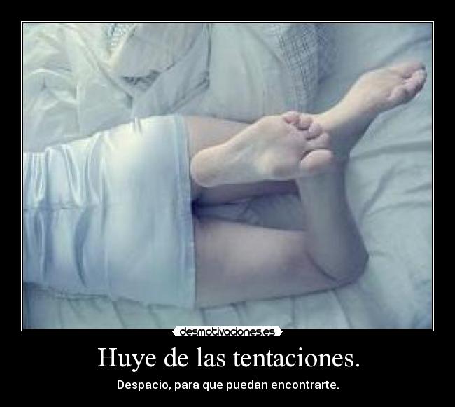 Huye de las tentaciones. - Despacio, para que puedan encontrarte.
