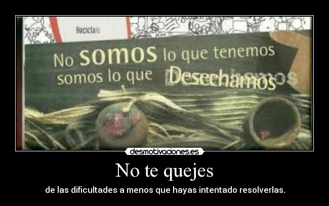 No te quejes - de las dificultades a menos que hayas intentado resolverlas.