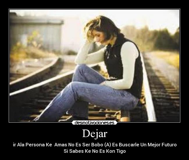 Dejar - ir Ala Persona Ke Amas No Es Ser Bobo (A) Es Buscarle Un Mejor Futuro
Si Sabes Ke No Es Kon Tigo