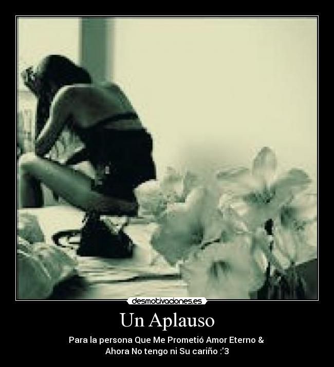 Un Aplauso - Para la persona Que Me Prometió Amor Eterno &
Ahora No tengo ni Su cariño :3