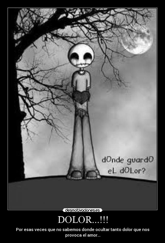 DOLOR...!!! - Por esas veces que no sabemos donde ocultar tanto dolor que nos provoca el amor...