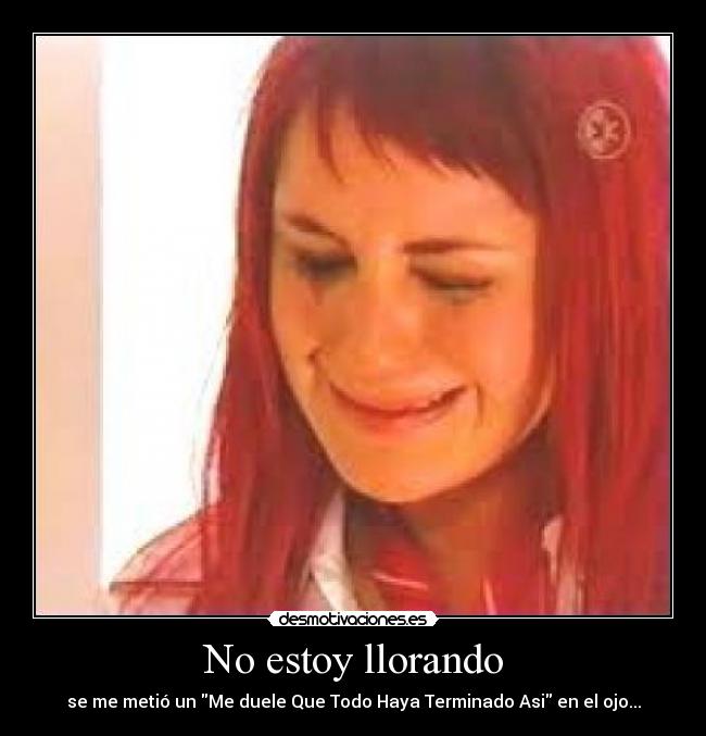 No estoy llorando - se me metió un Me duele Que Todo Haya Terminado Asi en el ojo...