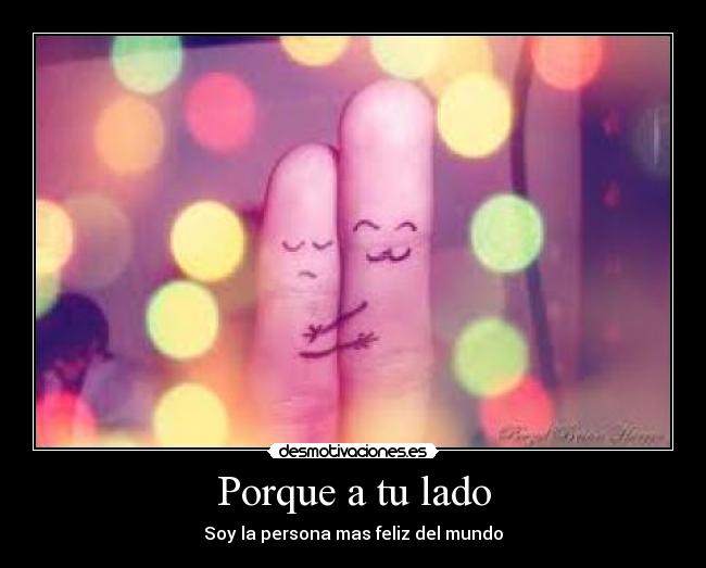 Porque a tu lado - Soy la persona mas feliz del mundo♥