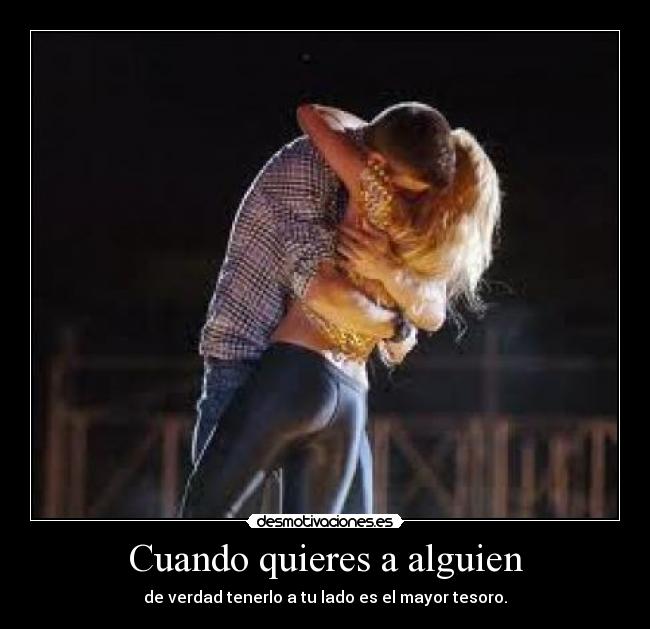Cuando quieres a alguien - de verdad tenerlo a tu lado es el mayor tesoro.