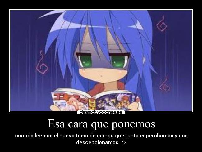 Esa cara que ponemos - cuando leemos el nuevo tomo de manga que tanto esperabamos y nos
descepcionamos :S