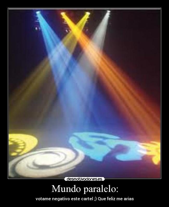 Mundo paralelo: - votame negativo este cartel ;) Que feliz me arias