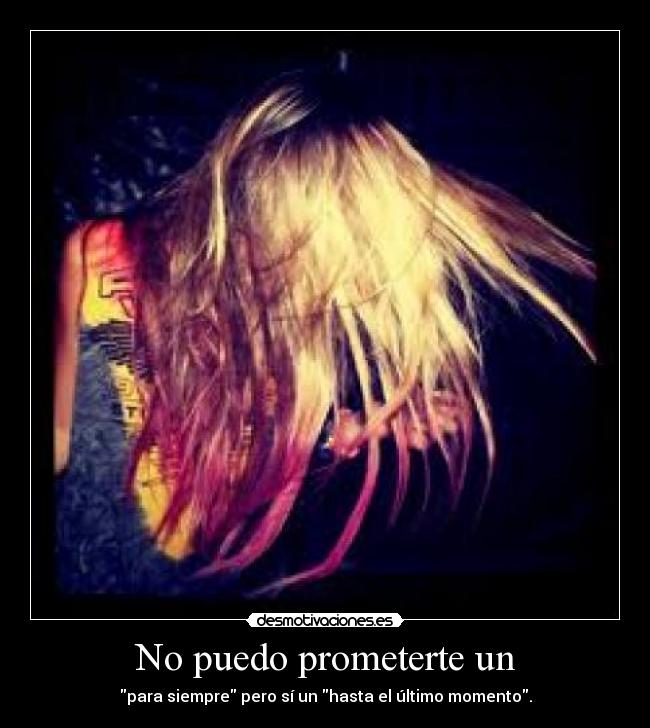 No puedo prometerte un - para siempre pero sí un hasta el último momento.