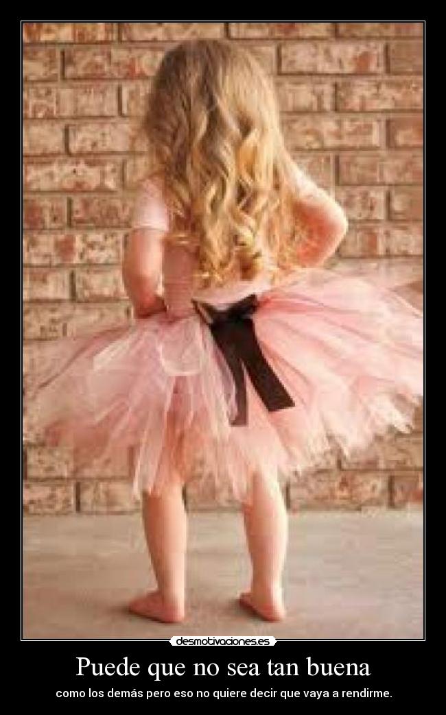 Puede que no sea tan buena - como los demás pero eso no quiere decir que vaya a rendirme.