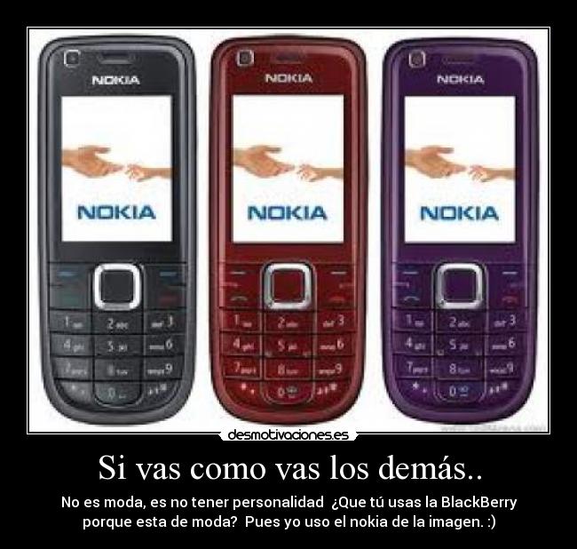 Si vas como vas los demás.. - No es moda, es no tener personalidad ¿Que tú usas la BlackBerry
porque esta de moda? Pues yo uso el nokia de la imagen. :)